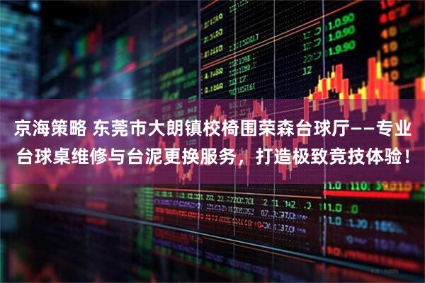 京海策略 东莞市大朗镇校椅围荣森台球厅——专业台球桌维修与台泥更换服务，打造极致竞技体验！