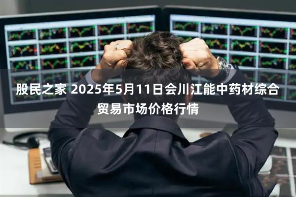 股民之家 2025年5月11日会川江能中药材综合贸易市场价格行情