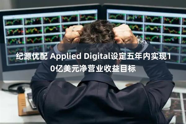 纪源优配 Applied Digital设定五年内实现10亿美元净营业收益目标