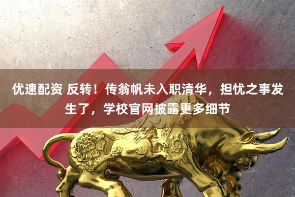 优速配资 反转！传翁帆未入职清华，担忧之事发生了，学校官网披露更多细节