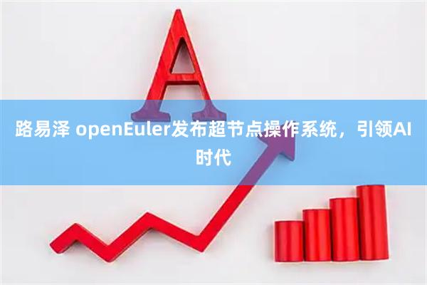 路易泽 openEuler发布超节点操作系统，引领AI时代