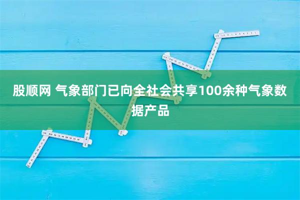 股顺网 气象部门已向全社会共享100余种气象数据产品