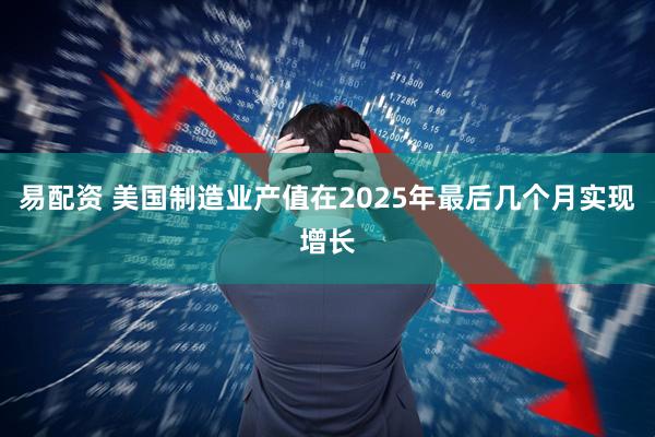 易配资 美国制造业产值在2025年最后几个月实现增长
