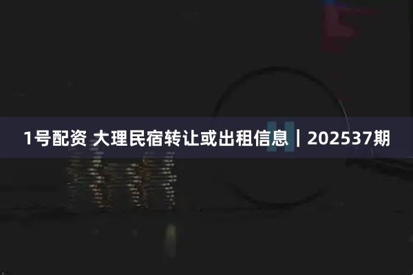 1号配资 大理民宿转让或出租信息｜202537期